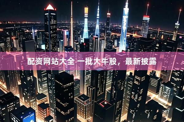 配资网站大全 一批大牛股，最新披露