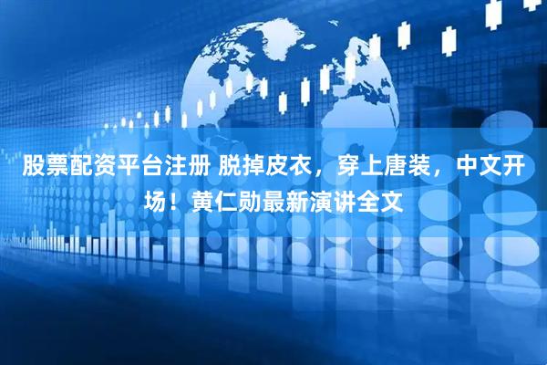 股票配资平台注册 脱掉皮衣，穿上唐装，中文开场！黄仁勋最新演讲全文