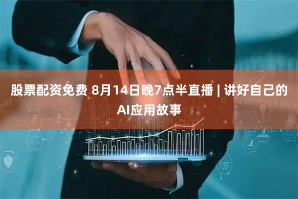 股票配资免费 8月14日晚7点半直播 | 讲好自己的AI应用故事