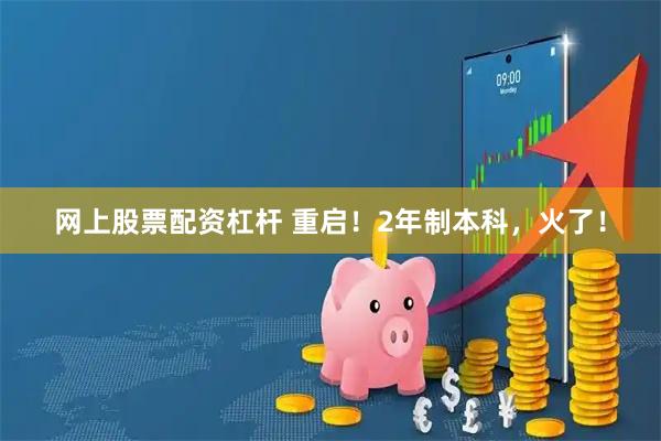 网上股票配资杠杆 重启！2年制本科，火了！