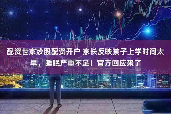 配资世家炒股配资开户 家长反映孩子上学时间太早，睡眠严重不足！官方回应来了