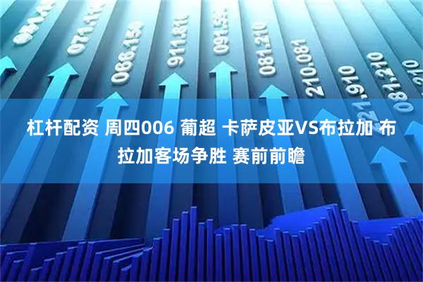 杠杆配资 周四006 葡超 卡萨皮亚VS布拉加 布拉加客场争胜 赛前前瞻