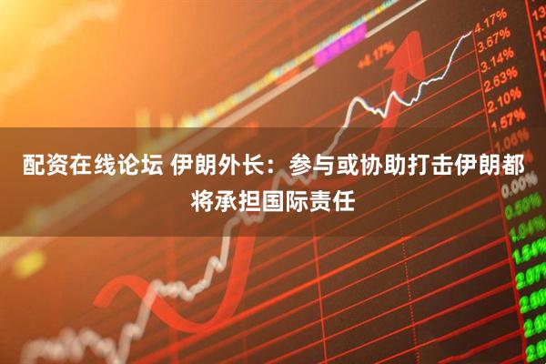 配资在线论坛 伊朗外长：参与或协助打击伊朗都将承担国际责任